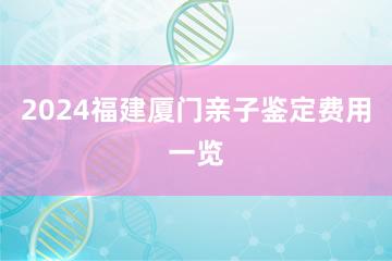 2024福建厦门亲子鉴定费用一览