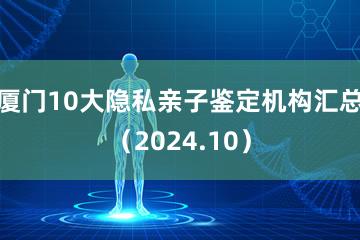 厦门10大隐私亲子鉴定机构汇总（2024.10）