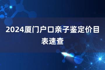 2024厦门户口亲子鉴定价目表速查