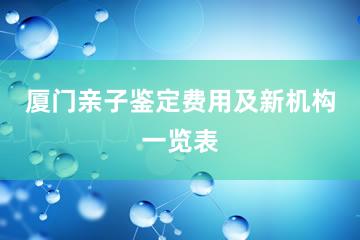 厦门亲子鉴定费用及新机构一览表