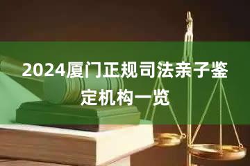 2024厦门正规司法亲子鉴定机构一览