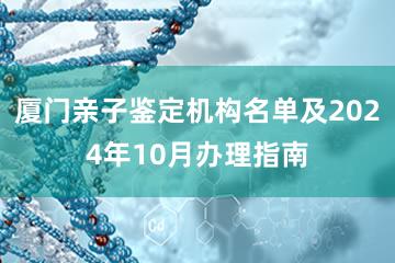 厦门亲子鉴定机构名单及2024年10月办理指南