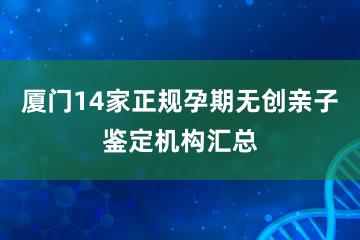 厦门14家正规孕期无创亲子鉴定机构汇总