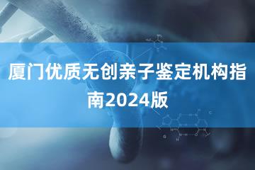 厦门优质无创亲子鉴定机构指南2024版