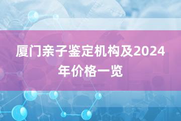 厦门亲子鉴定机构及2024年价格一览