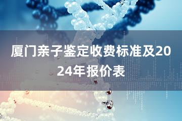 厦门亲子鉴定收费标准及2024年报价表