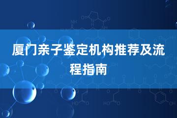 厦门亲子鉴定机构推荐及流程指南