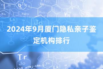 2024年9月厦门隐私亲子鉴定机构排行