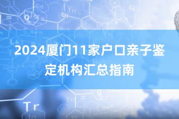 2024厦门11家户口亲子鉴定机构汇总指南