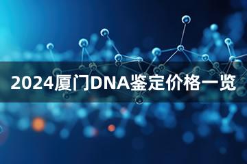 2024厦门DNA鉴定价格一览