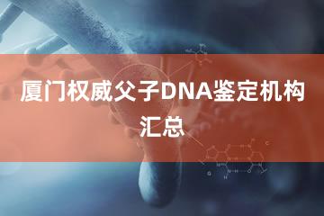 厦门权威父子DNA鉴定机构汇总