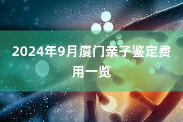 2024年9月厦门亲子鉴定费用一览