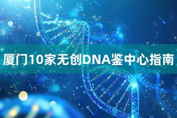 厦门10家无创DNA鉴中心指南