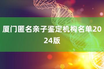 厦门匿名亲子鉴定机构名单2024版