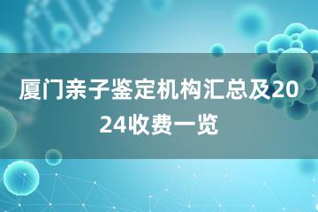 厦门亲子鉴定机构汇总及2024收费一览