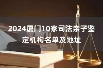 2024厦门10家司法亲子鉴定机构名单及地址