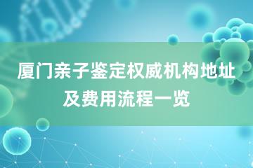 厦门亲子鉴定权威机构地址及费用流程一览