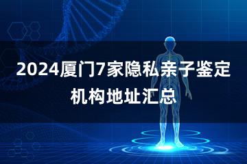 2024厦门7家隐私亲子鉴定机构地址汇总