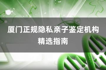 厦门正规隐私亲子鉴定机构精选指南