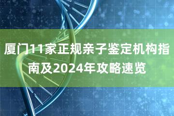 厦门11家正规亲子鉴定机构指南及2024年攻略速览