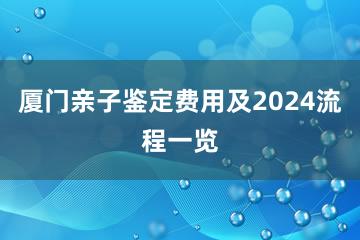 厦门亲子鉴定费用及2024流程一览