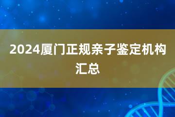 2024厦门正规亲子鉴定机构汇总