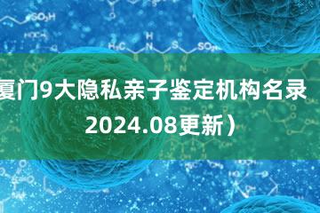 厦门9大隐私亲子鉴定机构名录（2024.08更新）