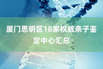 厦门思明区18家权威亲子鉴定中心汇总