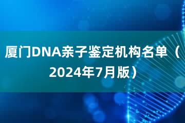 厦门DNA亲子鉴定机构名单（2024年7月版）