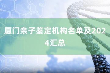 厦门亲子鉴定机构名单及2024汇总