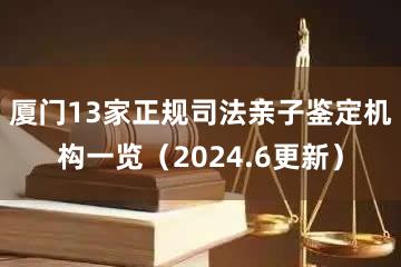 厦门13家正规司法亲子鉴定机构一览（2024.6更新）