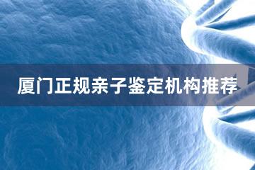 厦门正规亲子鉴定机构推荐