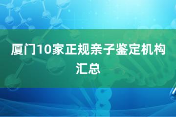 厦门10家正规亲子鉴定机构汇总