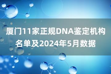 厦门11家正规DNA鉴定机构名单及2024年5月数据