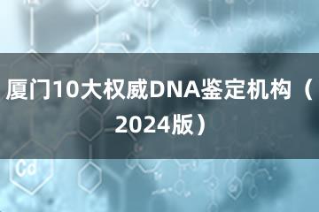 厦门10大权威DNA鉴定机构（2024版）