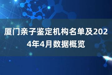 厦门亲子鉴定机构名单及2024年4月数据概览