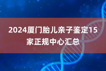 2024厦门胎儿亲子鉴定15家正规中心汇总