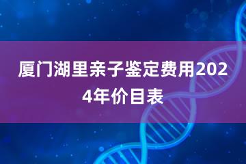 厦门湖里亲子鉴定费用2024年价目表