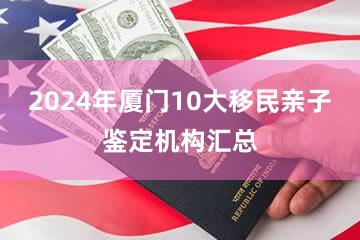 2024年厦门10大移民亲子鉴定机构汇总