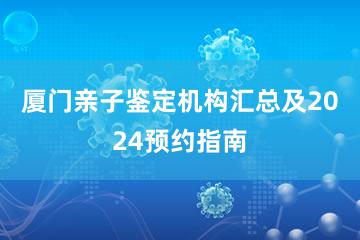 厦门亲子鉴定机构汇总及2024预约指南