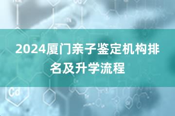 2024厦门亲子鉴定机构排名及升学流程