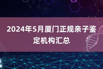 2024年5月厦门正规亲子鉴定机构汇总