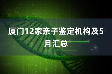 厦门12家亲子鉴定机构及5月汇总