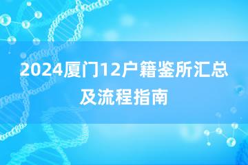 2024厦门12户籍鉴所汇总及流程指南