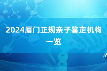 2024厦门正规亲子鉴定机构一览