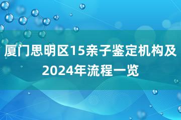 厦门思明区15亲子鉴定机构及2024年流程一览